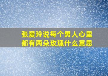 张爱玲说每个男人心里都有两朵玫瑰什么意思