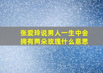 张爱玲说男人一生中会拥有两朵玫瑰什么意思