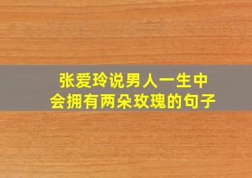 张爱玲说男人一生中会拥有两朵玫瑰的句子