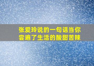 张爱玲说的一句话当你尝遍了生活的酸甜苦辣