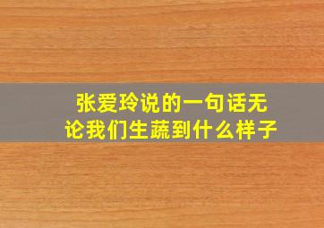 张爱玲说的一句话无论我们生蔬到什么样子