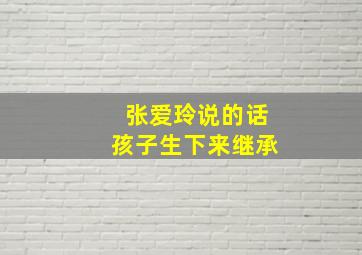 张爱玲说的话孩子生下来继承