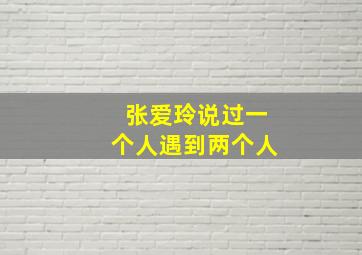 张爱玲说过一个人遇到两个人