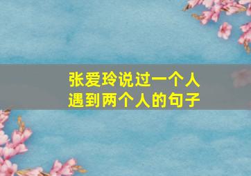 张爱玲说过一个人遇到两个人的句子