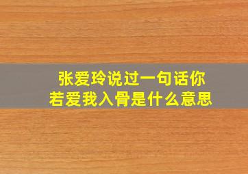 张爱玲说过一句话你若爱我入骨是什么意思