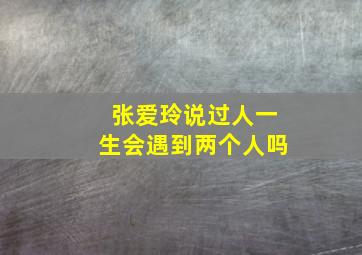 张爱玲说过人一生会遇到两个人吗