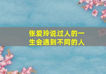 张爱玲说过人的一生会遇到不同的人