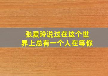 张爱玲说过在这个世界上总有一个人在等你