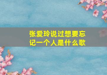 张爱玲说过想要忘记一个人是什么歌