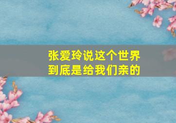 张爱玲说这个世界到底是给我们亲的