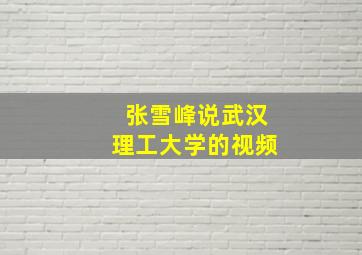 张雪峰说武汉理工大学的视频