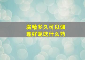 弱精多久可以调理好呢吃什么药