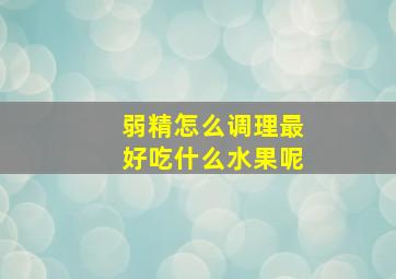 弱精怎么调理最好吃什么水果呢