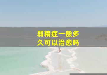 弱精症一般多久可以治愈吗