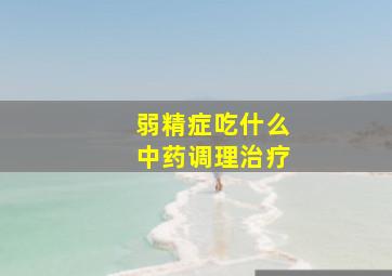 弱精症吃什么中药调理治疗