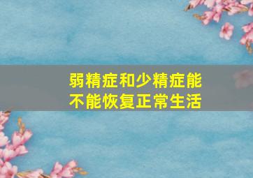 弱精症和少精症能不能恢复正常生活