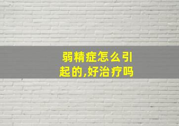 弱精症怎么引起的,好治疗吗