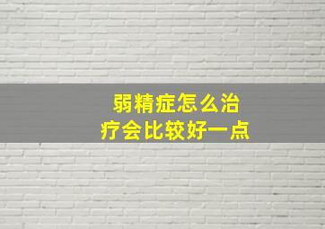 弱精症怎么治疗会比较好一点