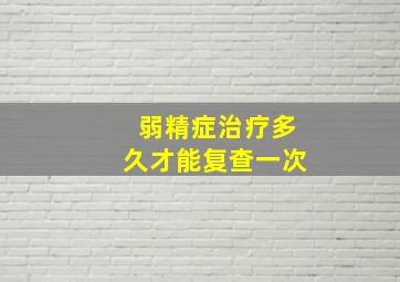 弱精症治疗多久才能复查一次