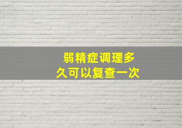 弱精症调理多久可以复查一次