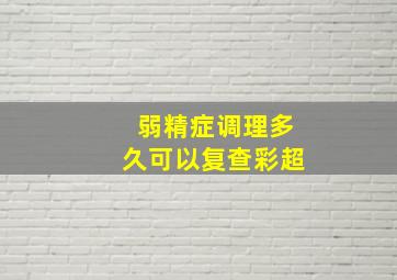 弱精症调理多久可以复查彩超