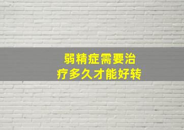 弱精症需要治疗多久才能好转