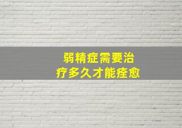 弱精症需要治疗多久才能痊愈