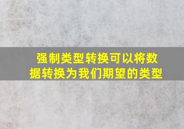 强制类型转换可以将数据转换为我们期望的类型