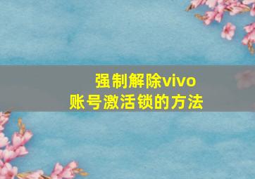 强制解除vivo账号激活锁的方法