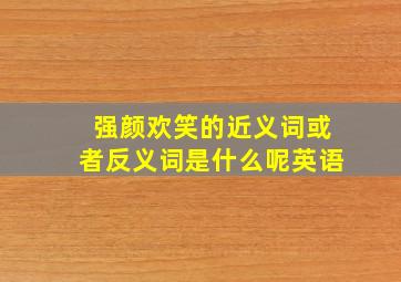 强颜欢笑的近义词或者反义词是什么呢英语