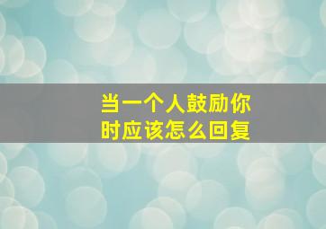 当一个人鼓励你时应该怎么回复