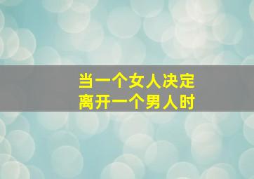 当一个女人决定离开一个男人时