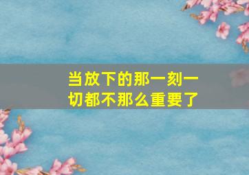 当放下的那一刻一切都不那么重要了