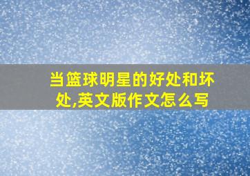 当篮球明星的好处和坏处,英文版作文怎么写