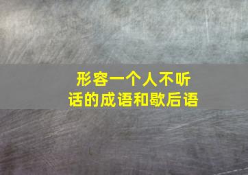 形容一个人不听话的成语和歇后语