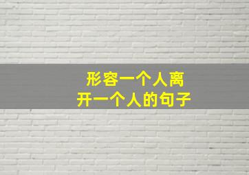 形容一个人离开一个人的句子