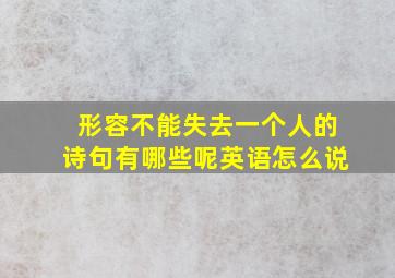 形容不能失去一个人的诗句有哪些呢英语怎么说