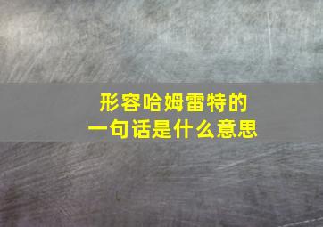 形容哈姆雷特的一句话是什么意思