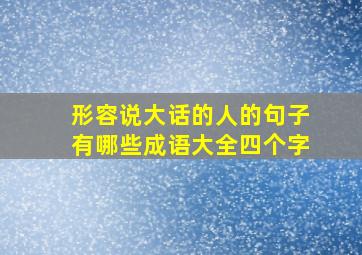 形容说大话的人的句子有哪些成语大全四个字