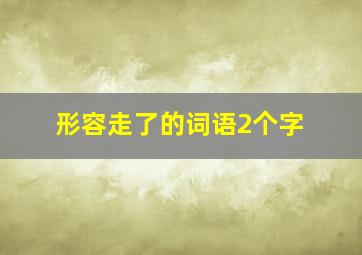 形容走了的词语2个字