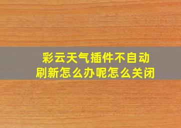 彩云天气插件不自动刷新怎么办呢怎么关闭