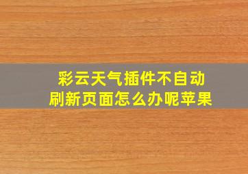 彩云天气插件不自动刷新页面怎么办呢苹果