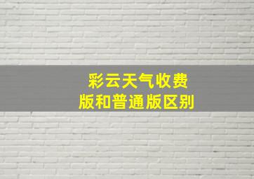 彩云天气收费版和普通版区别