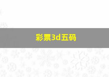 彩票3d五码