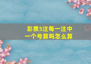 彩票5注每一注中一个号算吗怎么算