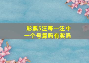 彩票5注每一注中一个号算吗有奖吗