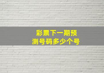 彩票下一期预测号码多少个号