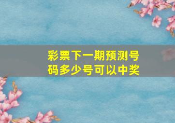 彩票下一期预测号码多少号可以中奖