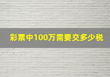 彩票中100万需要交多少税