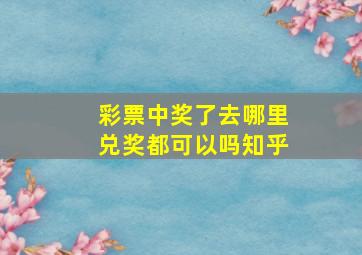 彩票中奖了去哪里兑奖都可以吗知乎